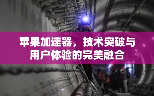 苹果加速器，技术突破与用户体验的完美融合