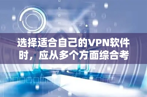 选择适合自己的VPN软件时，应从多个方面综合考虑，以确保安全、高效和符合规定。以下是详细的步骤指南