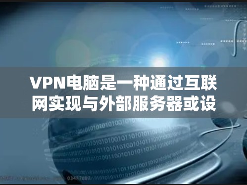 VPN电脑是一种通过互联网实现与外部服务器或设备之间的数据速率和访问权限的网络设备。以下是关于VPN电脑的一些关键点和信息