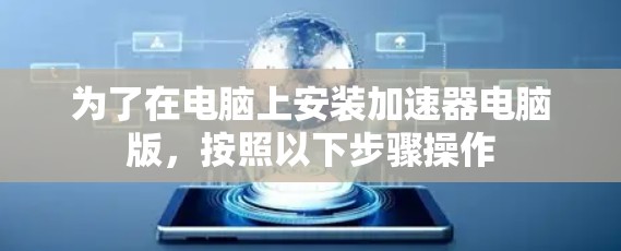 为了在电脑上安装加速器电脑版，按照以下步骤操作
