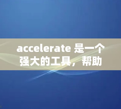 accelerate 是一个强大的工具，帮助开发者处理动态内容，特别是在移动设备上。以下是使用 accelerate 的步骤和建议