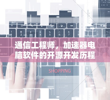 通信工程师，加速器电脑软件的开源开发历程