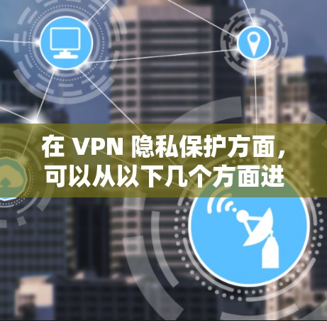 在 VPN 隐私保护方面，可以从以下几个方面进行思考和实践