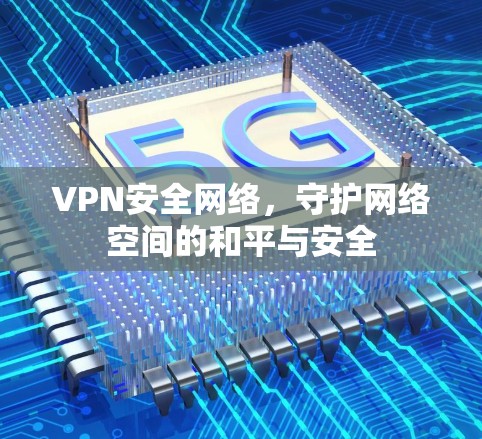 VPN安全网络，守护网络空间的和平与安全