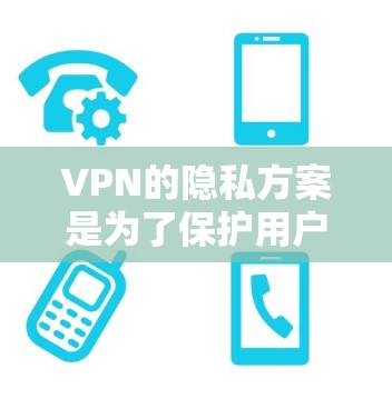 VPN的隐私方案是为了保护用户的隐私和数据安全，防止未经授权的访问和监控。以下是VPN隐私方案的常见步骤和注意事项