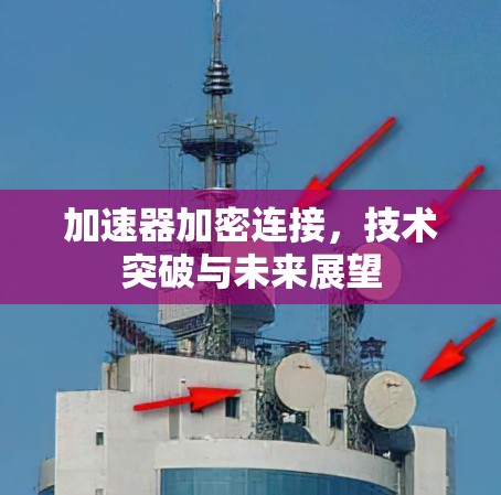 加速器加密连接，技术突破与未来展望
