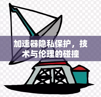 加速器隐私保护，技术与伦理的碰撞
