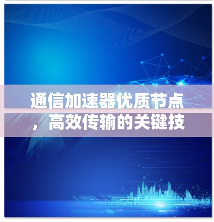 通信加速器优质节点，高效传输的关键技术