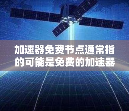 加速器免费节点通常指的可能是免费的加速器或自动加速器。以下是一些可能的解释和建议