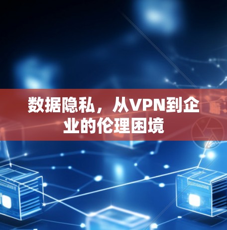 数据隐私，从VPN到企业的伦理困境