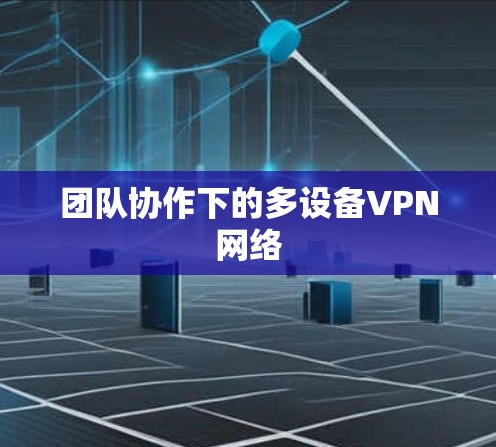 团队协作下的多设备VPN网络