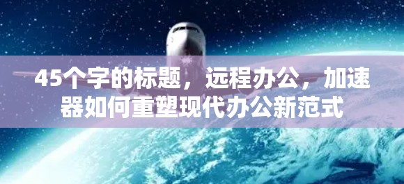 45个字的标题，远程办公，加速器如何重塑现代办公新范式