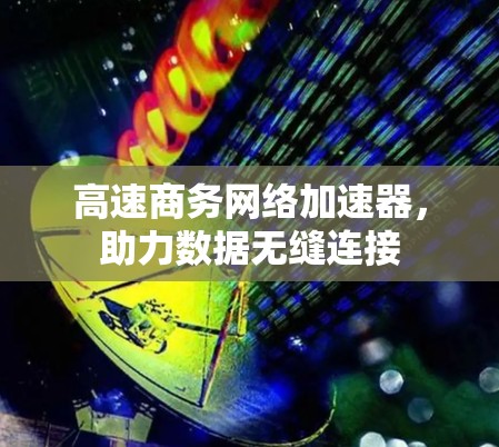 高速商务网络加速器，助力数据无缝连接