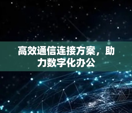高效通信连接方案，助力数字化办公