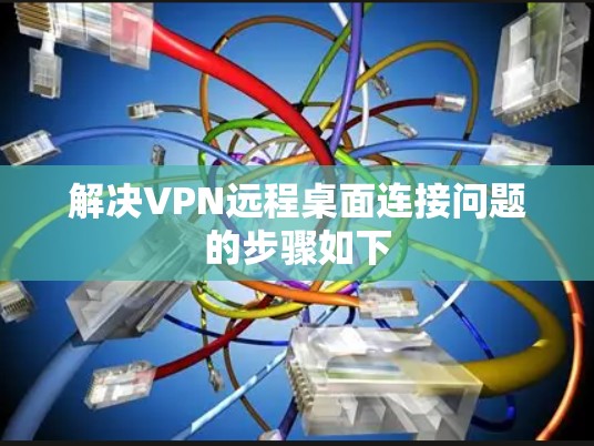 解决VPN远程桌面连接问题的步骤如下