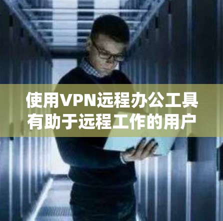 使用VPN远程办公工具有助于远程工作的用户减少人员接触，保护隐私，同时加快数据传输和处理。以下是一个系统化的步骤指南，帮助您高效使用这些工具
