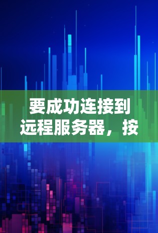 要成功连接到远程服务器，按照以下步骤操作