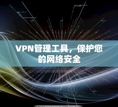 VPN管理工具，保护您的网络安全