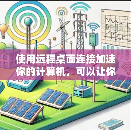 使用远程桌面连接加速你的计算机，可以让你的桌面连接更快更稳定。以下是一个详细的步骤指南