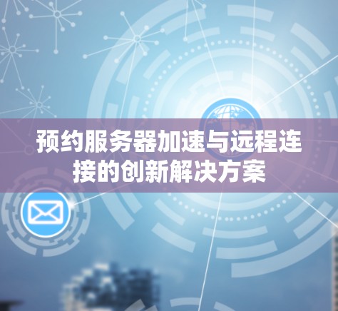 预约服务器加速与远程连接的创新解决方案