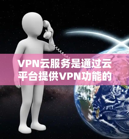 VPN云服务是通过云平台提供VPN功能的工具，用于随时随地访问网络VPN。以下是对 VPNs 云服务的详细分析和建议