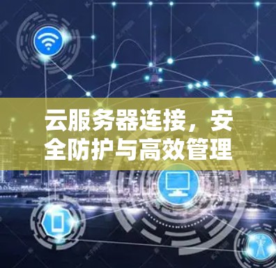 云服务器连接，安全防护与高效管理