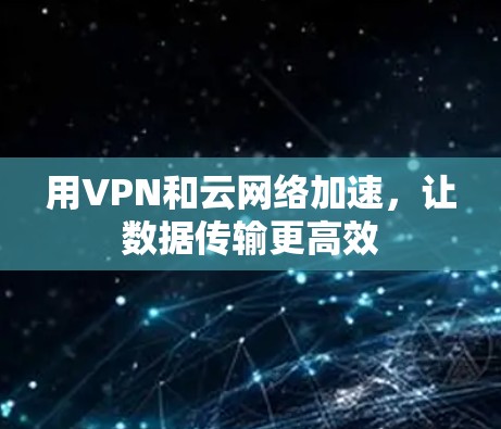 用VPN和云网络加速，让数据传输更高效