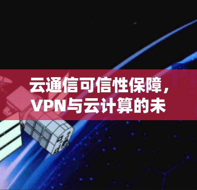 云通信可信性保障，VPN与云计算的未来威胁