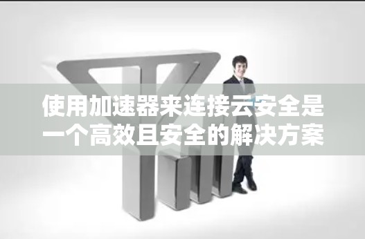 使用加速器来连接云安全是一个高效且安全的解决方案。以下是一个有条理的总结