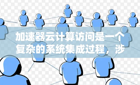 加速器云计算访问是一个复杂的系统集成过程，涉及多个步骤和技术的结合。以下是逐步的解决方案