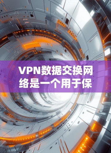 VPN数据交换网络是一个用于保护用户数据安全的网络结构，主要通过加密和数据传输来确保数据在外部设备上被隐藏在安全的内部网络中。以下是关于VPN数据交换网络的详细内容