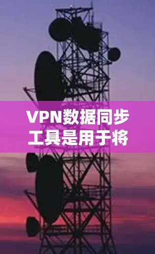VPN数据同步工具是用于将国内电脑的设备数据同步到国外电脑设备，或反之，以实现数据的跨设备传输。为了确保数据的安全性，这些工具通常包括以下功能