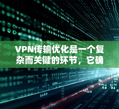 VPN传输优化是一个复杂而关键的环节，它确保数据在传输过程中安全、高效。以下是对VPN传输优化方案的详细总结