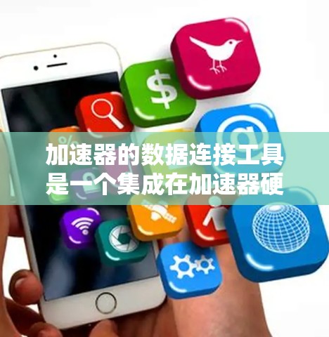 加速器的数据连接工具是一个集成在加速器硬件上的软件接口，用于与加速器之间的数据传输。以下是对该工具的详细分析和总结