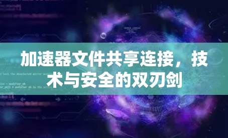 加速器文件共享连接，技术与安全的双刃剑