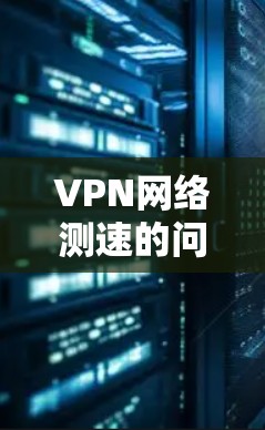 VPN网络测速的问题主要涉及连接速度、防火墙、VPN的安全性以及测试方法等多方面因素。以下是解决这一问题的详细步骤