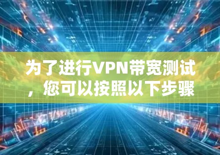 为了进行VPN带宽测试，您可以按照以下步骤操作