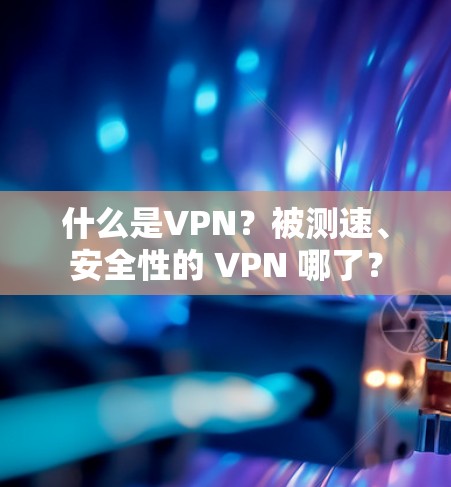什么是VPN？被测速、安全性的 VPN 哪了？