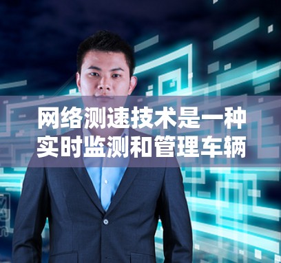 网络测速技术是一种实时监测和管理车辆行驶状态的先进技术，主要通过摄像头、传感器或激光雷达等设备在车辆经过测速点时实时获取数据，从而检测和限制车辆超速行为。以下是对网络测速的详细分析和总结