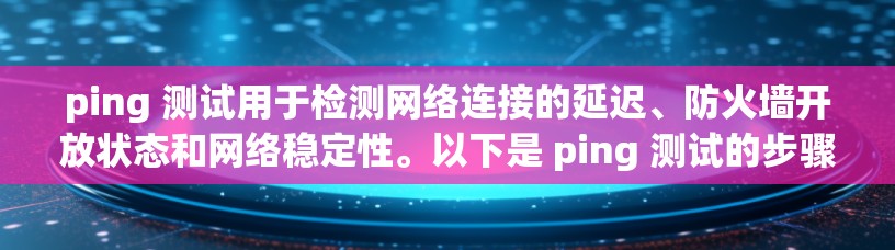 ping 测试用于检测网络连接的延迟、防火墙开放状态和网络稳定性。以下是 ping 测试的步骤和注意事项