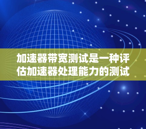 加速器带宽测试是一种评估加速器处理能力的测试方法，主要通过模拟不同数据流的吞吐量来评估系统的处理能力。以下是详细的步骤和注意事项
