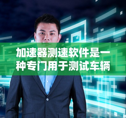 加速器测速软件是一种专门用于测试车辆在不同加速度下的性能的设备或系统，旨在优化车辆的加速性能。以下是对其功能和使用方法的详细说明