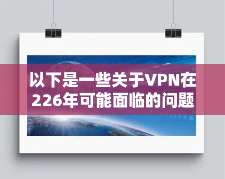 以下是一些关于VPN在226年可能面临的问题和解决方案的分析