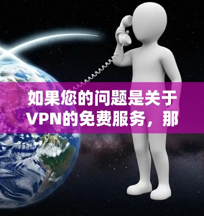 如果您的问题是关于VPN的免费服务，那么以下是一些相关信息