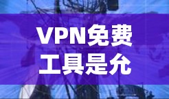 VPN免费工具是允许用户在不被追踪的情况下访问互联网的网络服务。以下是一个概述，包括常见的免费VPN工具及其特点