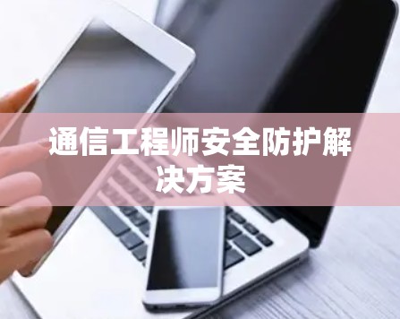 通信工程师安全防护解决方案