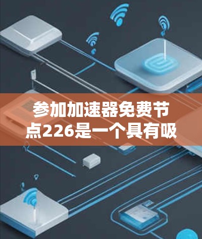 参加加速器免费节点226是一个具有吸引力的项目，适合对硬件有深入了解的学生和开发者。以下是一一的解决方案和步骤
