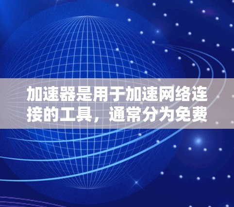 加速器是用于加速网络连接的工具，通常分为免费版和付费版。免费版的特点是功能相对简单，适合大多数用户。以下是关于免费加速器的详细信息