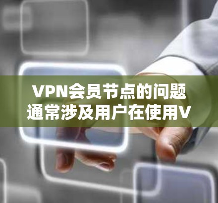 VPN会员节点的问题通常涉及用户在使用VPN服务时被误认为是其他服务器上的用户，这被称为镜像攻击。以下是详细的解答