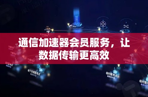 通信加速器会员服务，让数据传输更高效